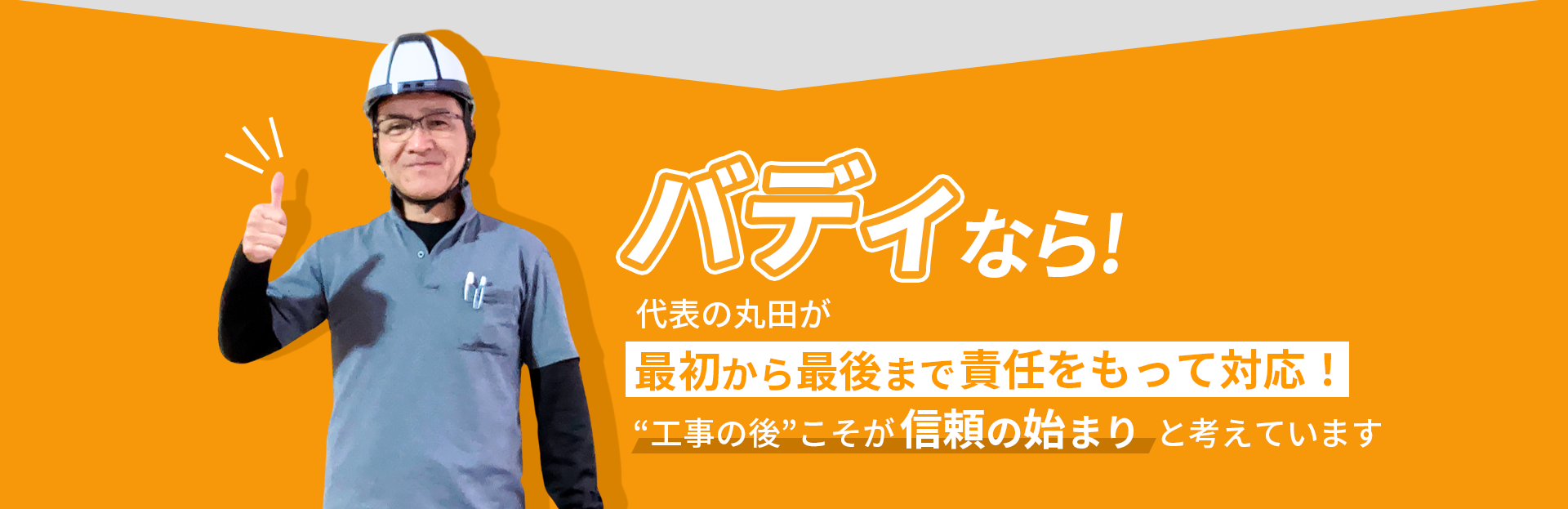 バディなら最初から最後まで責任をもって対応！工事後こそ信頼のはじまりと考えています